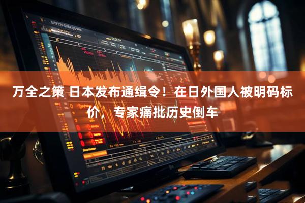 万全之策 日本发布通缉令!在日外国人被明码标价,专家痛批历史倒车