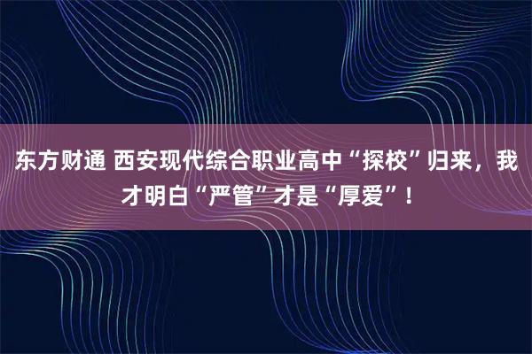 东方财通 西安现代综合职业高中“探校”归来，我才明白“严管”才是“厚爱”！
