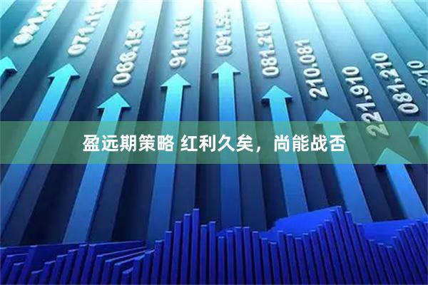 盈远期策略 红利久矣,尚能战否