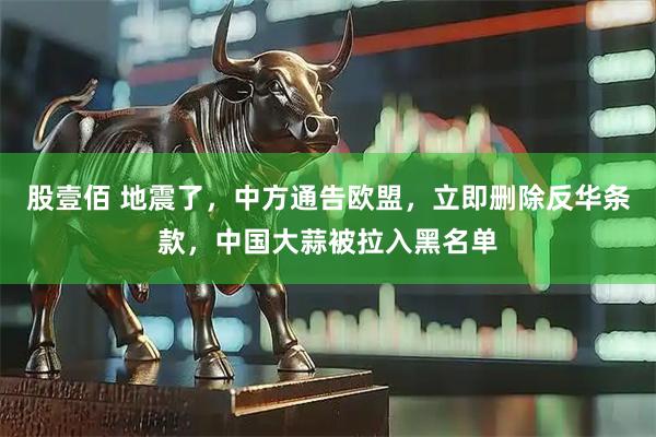 股壹佰 地震了，中方通告欧盟，立即删除反华条款，中国大蒜被拉入黑名单