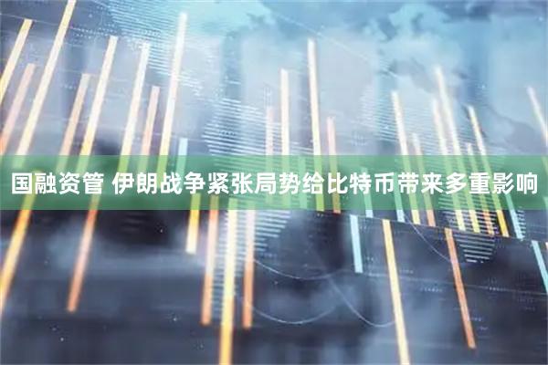 国融资管 伊朗战争紧张局势给比特币带来多重影响