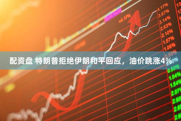 配资盘 特朗普拒绝伊朗和平回应，油价跳涨4%