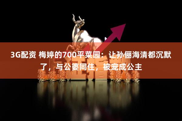 3G配资 梅婷的700平菜园：让孙俪海清都沉默了，与公婆同住，被宠成公主