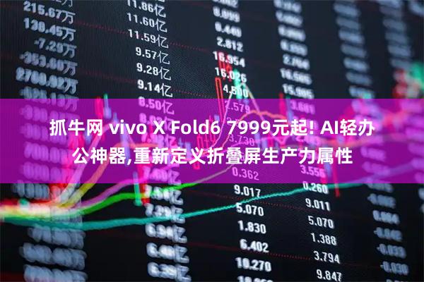 抓牛网 vivo X Fold6 7999元起! AI轻办公神器,重新定义折叠屏生产力属性