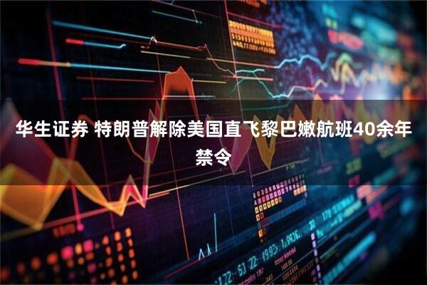 华生证券 特朗普解除美国直飞黎巴嫩航班40余年禁令