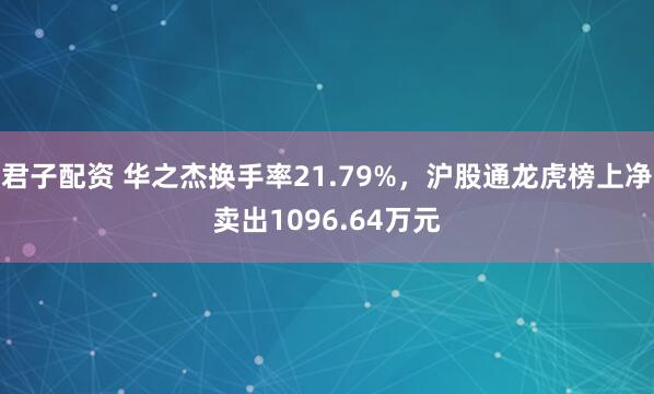 君子配资 华之杰换手率21.79%,沪股通龙虎榜上净卖出1096.64万元