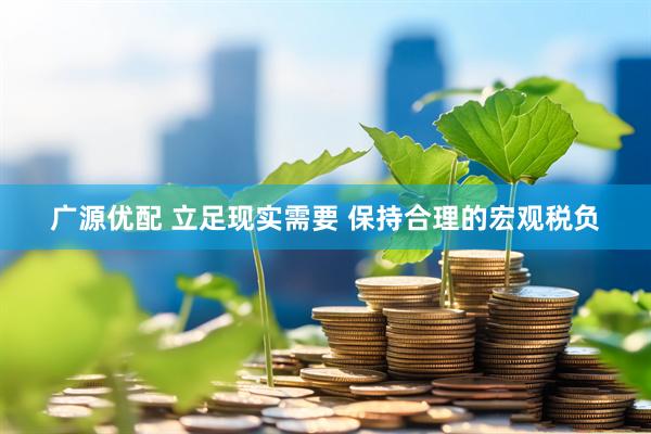 广源优配 立足现实需要 保持合理的宏观税负