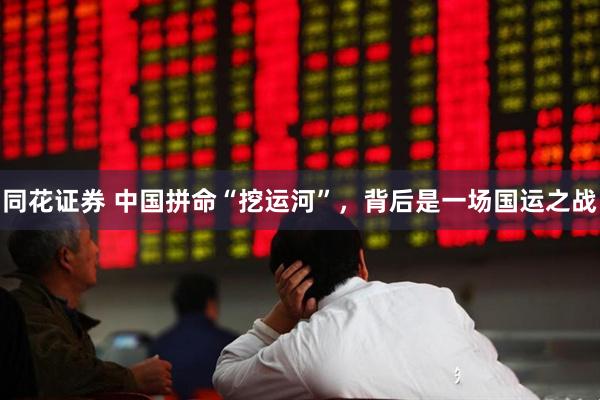 同花证券 中国拼命“挖运河”,背后是一场国运之战