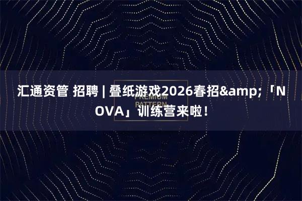汇通资管 招聘 | 叠纸游戏2026春招&「NOVA」训练营来啦！