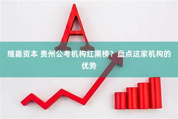 维嘉资本 贵州公考机构红黑榜？盘点这家机构的优势