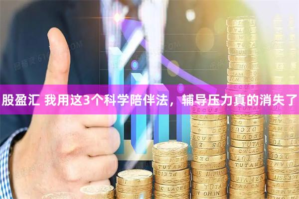 股盈汇 我用这3个科学陪伴法，辅导压力真的消失了