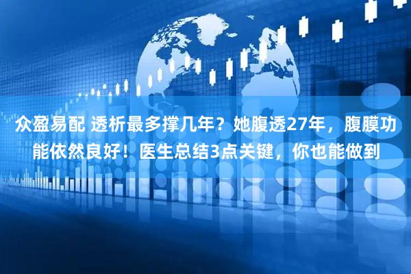 众盈易配 透析最多撑几年？她腹透27年，腹膜功能依然良好！医生总结3点关键，你也能做到
