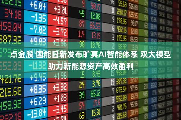 点金股 国能日新发布旷冥AI智能体系 双大模型助力新能源资产高效盈利