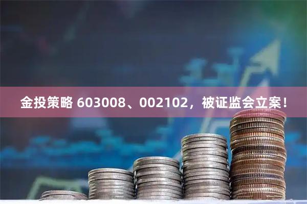 金投策略 603008、002102，被证监会立案！