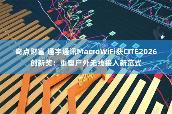 奇点财富 通宇通讯MacroWiFi获CITE2026创新奖：重塑户外无线接入新范式