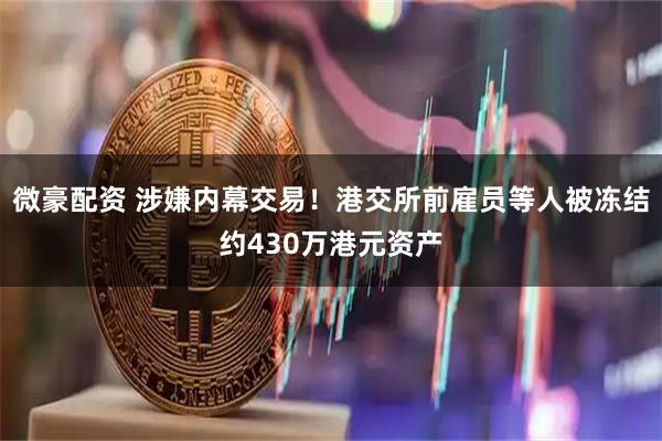 微豪配资 涉嫌内幕交易！港交所前雇员等人被冻结约430万港元资产