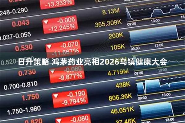 日升策略 鸿茅药业亮相2026乌镇健康大会