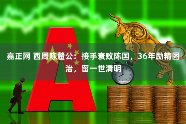 嘉正网 西周陈釐公：接手衰败陈国，36年励精图治，留一世清明