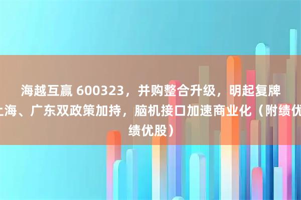 海越互赢 600323，并购整合升级，明起复牌！上海、广东双政策加持，脑机接口加速商业化（附绩优股）