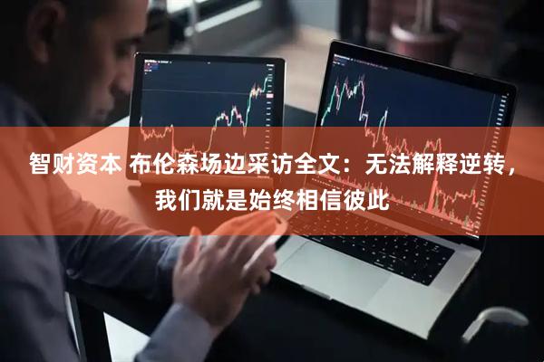 智财资本 布伦森场边采访全文：无法解释逆转，我们就是始终相信彼此