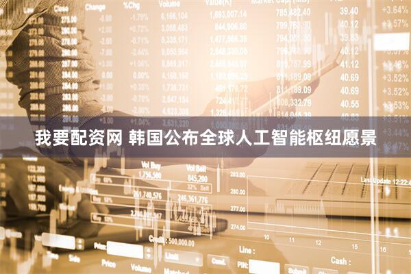 我要配资网 韩国公布全球人工智能枢纽愿景