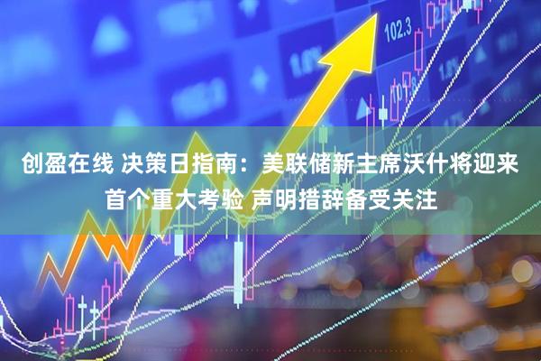 创盈在线 决策日指南：美联储新主席沃什将迎来首个重大考验 声明措辞备受关注