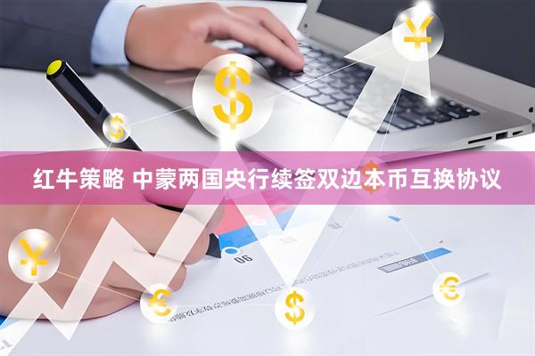 红牛策略 中蒙两国央行续签双边本币互换协议