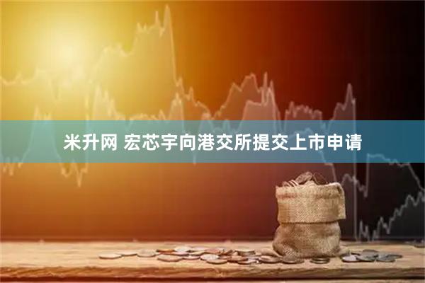 米升网 宏芯宇向港交所提交上市申请