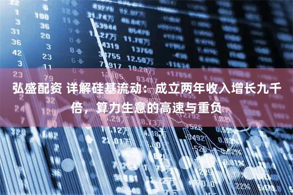 弘盛配资 详解硅基流动：成立两年收入增长九千倍，算力生意的高速与重负