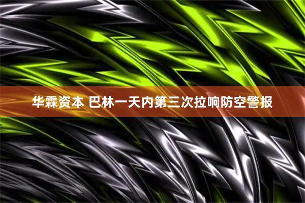 华霖资本 巴林一天内第三次拉响防空警报