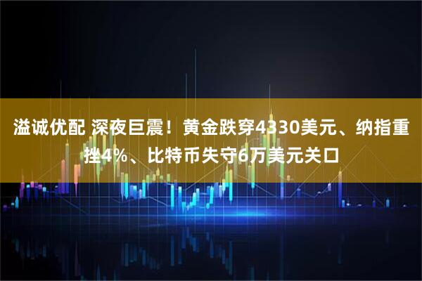 溢诚优配 深夜巨震！黄金跌穿4330美元、纳指重挫4%、比特币失守6万美元关口