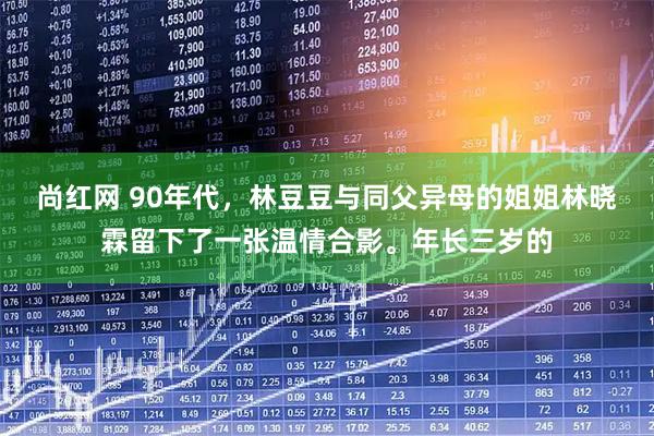 尚红网 90年代,林豆豆与同父异母的姐姐林晓霖留下了一张温情合影。年长三岁的
