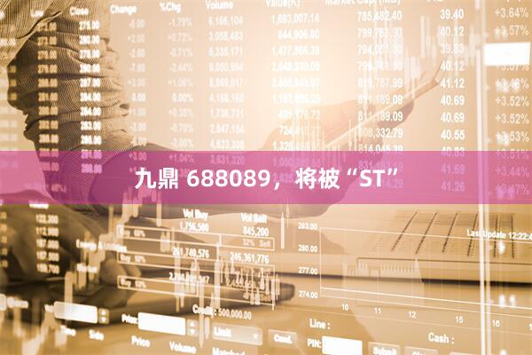 九鼎 688089，将被“ST”