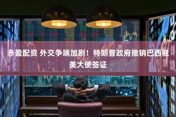 赤盈配资 外交争端加剧！特朗普政府撤销巴西驻美大使签证